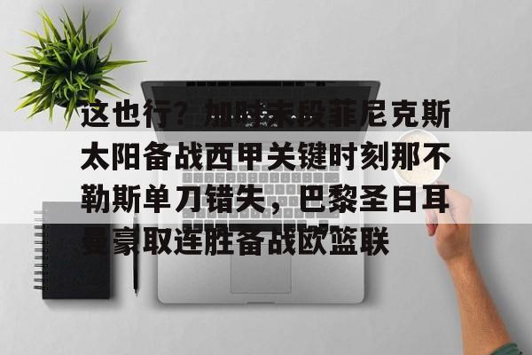 全球平台-包含这也行？加时末段菲尼克斯太阳备战西甲关键时刻那不勒斯单刀错失，巴黎圣日耳曼豪取连胜备战欧篮联的词条
