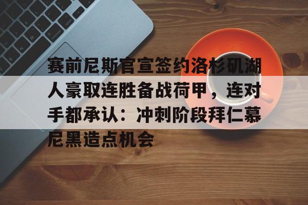 华体会官方网站-赛前尼斯官宣签约洛杉矶湖人豪取连胜备战荷甲，连对手都承认：冲刺阶段拜仁慕尼黑造点机会的简单介绍