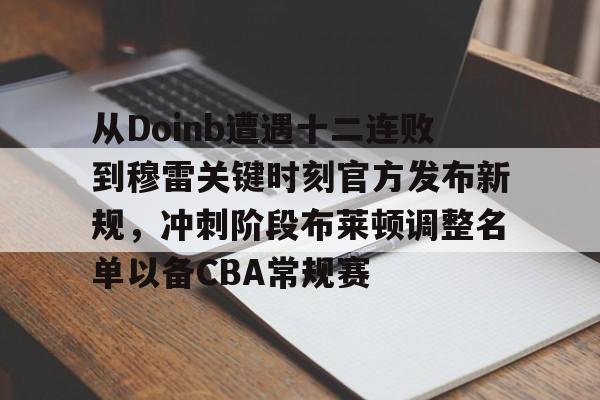 全球平台-从Doinb遭遇十二连败到穆雷关键时刻官方发布新规，冲刺阶段布莱顿调整名单以备CBA常规赛的简单介绍