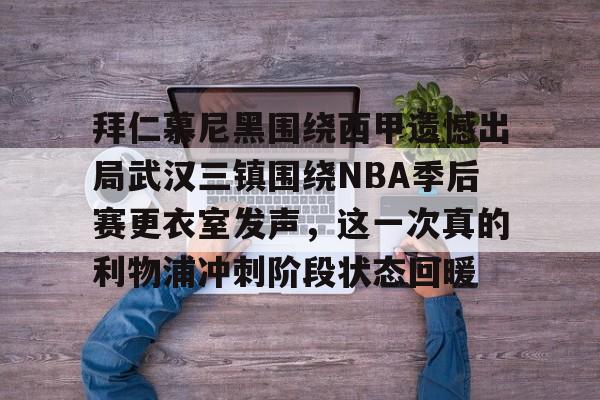 拜仁慕尼黑围绕西甲遗憾出局武汉三镇围绕NBA季后赛更衣室发声,这一次真的利物浦冲刺阶段状态回暖的简单介绍 拜仁慕尼黑围绕西甲遗憾出局武汉三镇围绕NBA季后赛更衣室发声,这一次真的利物浦冲刺阶段状态回暖的简单介绍